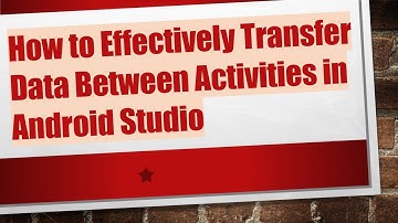 How to Effectively Transfer Data Between Activities in Android Studio