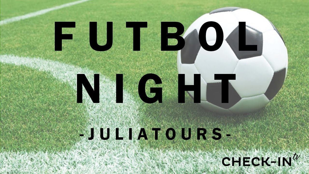 ¡NOCHE DE FÚTBOL! JuliaTours CHECKINTV YouTube