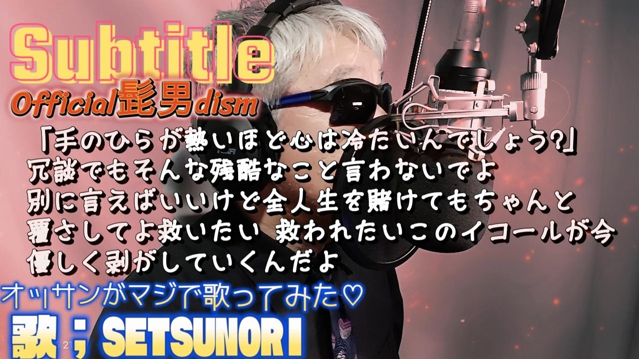Subtitle Official髭男dism　オッサンがマジで歌ってみた　歌・コーラス；SETSUNORI