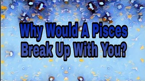 Why would a Pisces break up with you? - DayDayNews