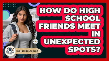 How Do High School Friends Meet In Unexpected Spots? - High School Toolkit