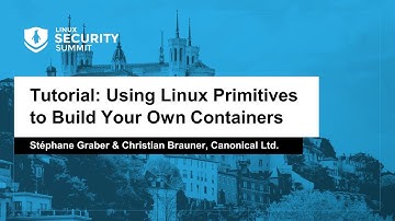 Tutorial: Using Linux Primitives to Build Your Own Containers - Stéphane Graber & Christian Brauner