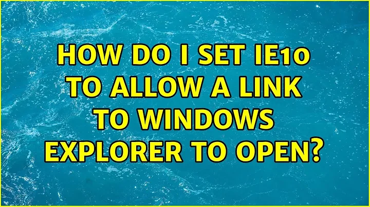 How do I set IE10 to allow a link to Windows Explorer to open? (2 Solutions!!)