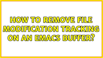 How to remove file modification tracking on an Emacs buffer? (3 Solutions!!)