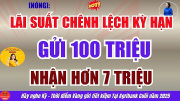 [NÓNG]: Lãi Suất Agribank Cuối năm 2025, Chênh Lệch Kỳ Hạn - Gửi 100 Triệu Nhận Hơn 7 Triệu