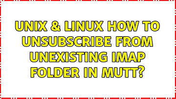 Unix & Linux: How to unsubscribe from unexisting IMAP folder in mutt? (2 Solutions!!)