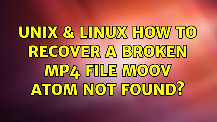 Unix & Linux: How to recover a broken mp4 file: moov atom not found? (2 Solutions!!)