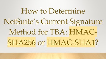 How to Determine NetSuite’s Current Signature Method for TBA: HMAC-SHA256 or HMAC-SHA1?