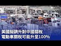 美國擬調升對中國關稅 電動車關稅可能升至100%｜20240514 公視晚間新聞