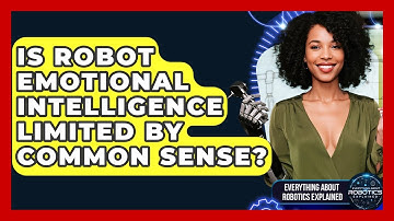 Is Robot Emotional Intelligence Limited By Common Sense? - Everything About Robotics Explained