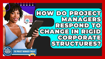 How Do Project Managers Respond To Change In Rigid Corporate Structures?