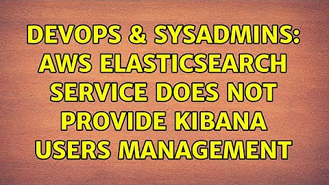 DevOps & SysAdmins: AWS ElasticSearch service does not provide Kibana users management