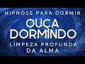 Hipnose para dormir  limpeza profunda da alma limpeza krmica e espiritual