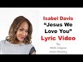 Isabel Davis - Jesus We Love You (Lyrics)