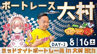 ボートレース大村 　ミッドナイトボートレース in 大村 6th　2日目  8月16日(土)【ボートレースライブ】