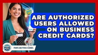 Are Authorized Users Allowed on Business Credit Cards? | Points and Perks Channel News