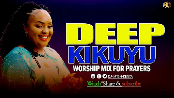 DEEP KIKUYU WORSHIP SONGS FOR PRAYERS MIX 1 2023 | DJ MYSH