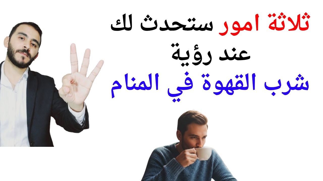 ثلاثة امور ستحدث لك إذا رأيت شرب القهوة في المنام l تفسير حلم رؤية شرب القهوة في المنام بالتفصيل