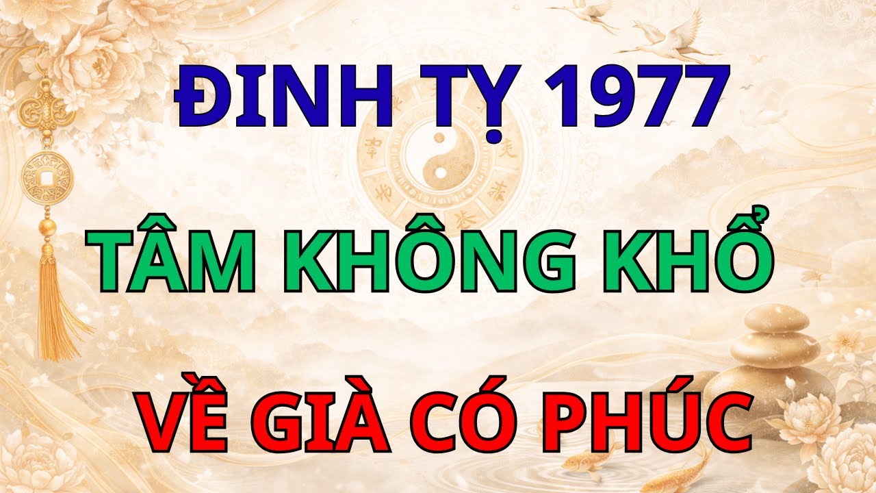 Đinh Tỵ 1977: Đời Khổ Tâm Không Khổ, Hậu Vận Hưởng Trọn Phúc Báu Trời Ban.