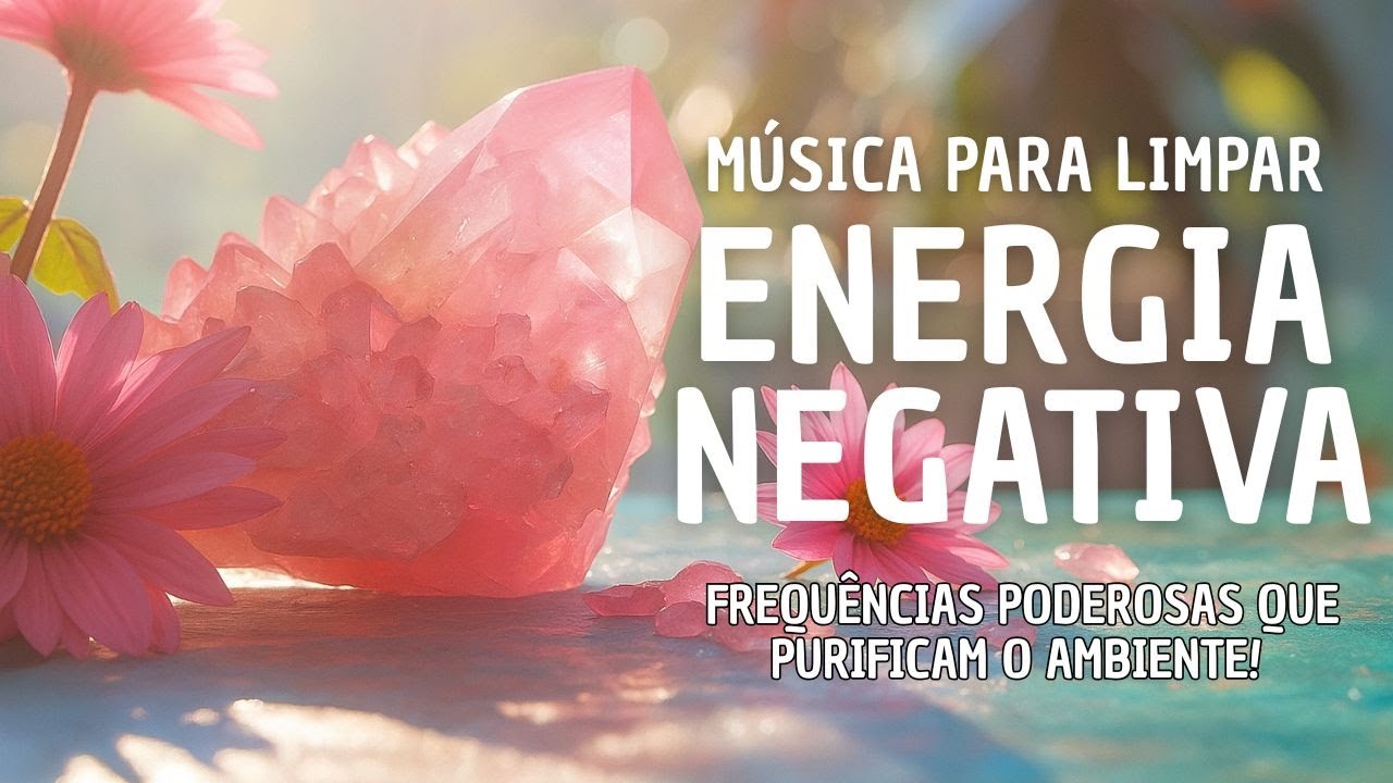 MÚSICAS PARA LIMPAR ENERGIA NEGATIVA - Frequências Poderosas que ...