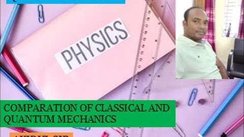 COMPARISON BETWEEN CLASSICAL AND QUANTUM MECHANICS ( ক্লাসিক্যাল ও কোয়ান্টাম মেকানিক্সের তুলনা)