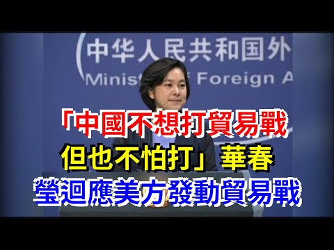 “中國不想打貿易戰，但也不怕打”華春瑩迴應美方發動貿易戰