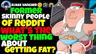 Former Skinny People Of Reddit, What's The Worst Thing About Getting Fat?