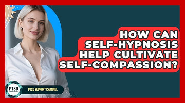 How Can Self-Hypnosis Help Cultivate Self-Compassion? - PTSD Support Channel