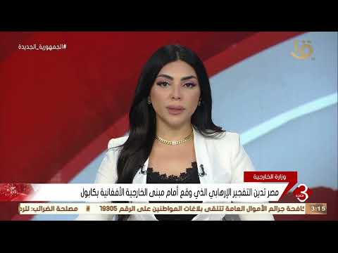 نشرة الثالثة مصر تدين التفجير الإرهابي الذي وقع أمام مبنى الخارجية الأفغانية بكابول
