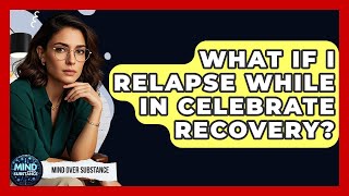 What If I Relapse While In Celebrate Recovery - Mind Over Substance