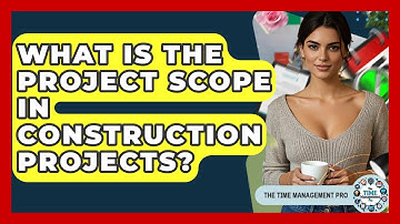 What Is The Project Scope In Construction Projects? - The Time Management Pro