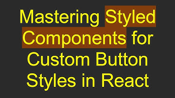 Mastering Styled Components for Custom Button Styles in React