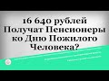 16 640 рублей Получат Пенсионеры ко Дню Пожилого Человека