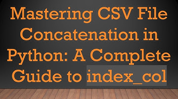 Mastering CSV File Concatenation in Python: A Complete Guide to index_col