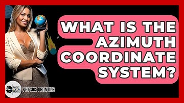 What Is The Azimuth Coordinate System? - Physics Frontier