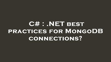 C# : .NET best practices for MongoDB connections?