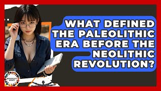 What Defined The Paleolithic Era Before The Neolithic Revolution? - Anthropology Insights