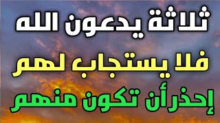 ثلاثة يدعون الله فلا يستجاب لهم إحذر أن تكون منهم