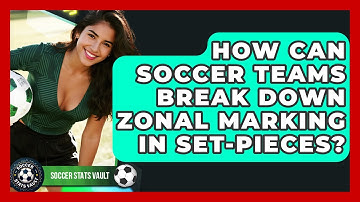 How Can Soccer Teams Break Down Zonal Marking In Set-pieces? - Soccer Stats Vault