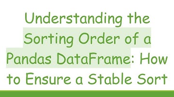 Understanding the Sorting Order of a Pandas DataFrame: How to Ensure a Stable Sort