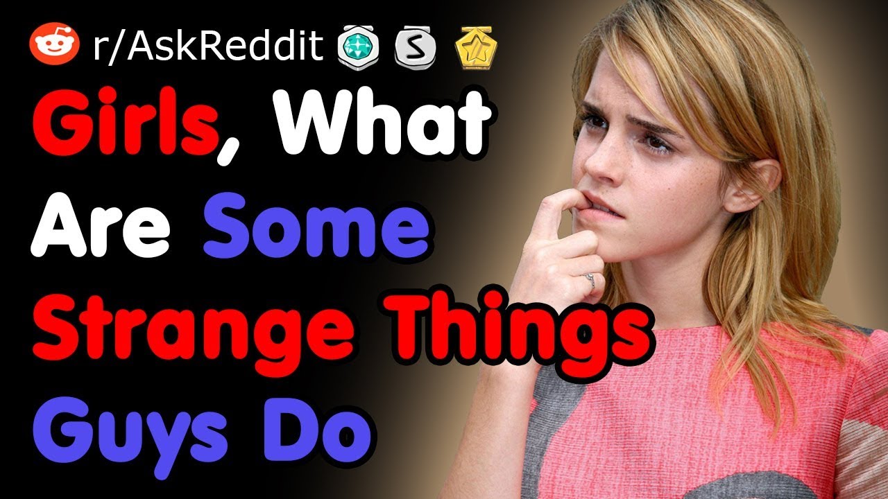 Girls, What Are Some Strange Things Guys Do - NSFW AskReddit