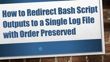 How to Redirect Bash Script Outputs to a Single Log File with Order Preserved