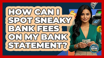 How Can I Spot Sneaky Bank Fees On My Bank Statement? - Ask Your Bank Teller