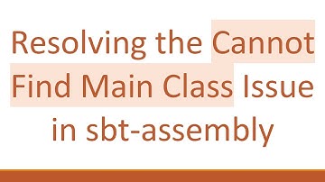 Resolving the Cannot Find Main Class Issue in sbt-assembly