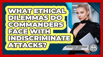 What Ethical Dilemmas Do Commanders Face With Indiscriminate Attacks?