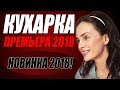 ПРЕМЬЕРА 2018 ПОРАЗИЛА ИНТЕРНЕТ [ КУХАРКА ] Русские мелодрамы 2018 новинки, фильмы 2018 HD