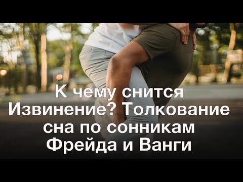 К чему снится Извинение? Толкование сна по сонникам Фрейда и Ванги