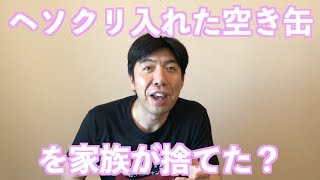 ヘソクリ入れた空き缶を家族が捨てた？