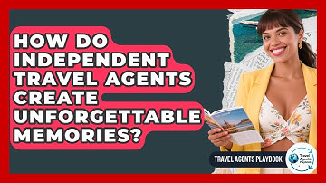 How Do Independent Travel Agents Create Unforgettable Memories? - Travel Agents Playbook