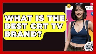 What Is The Best CRT TV Brand - Trend Unwrapper